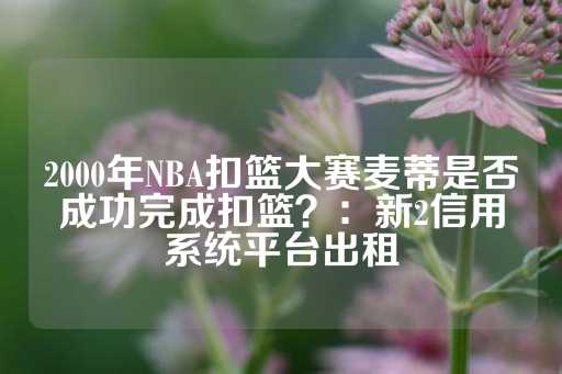 2000年NBA扣篮大赛麦蒂是否成功完成扣篮？：新2信用系统平台出租-第1张图片-皇冠信用盘出租