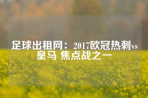 足球出租网：2017欧冠热刺vs皇马 焦点战之一-第1张图片-皇冠信用盘出租